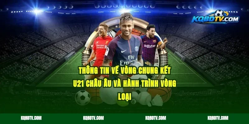 Thông Tin Về Vòng Chung Kết U21 Châu Âu Và Hành Trình Vòng Loại